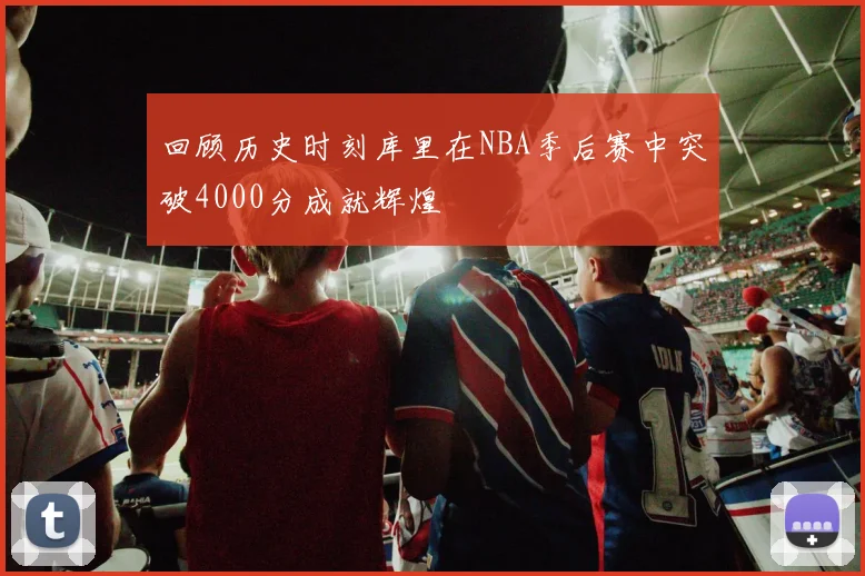 回顾历史时刻库里在NBA季后赛中突破4000分成就辉煌