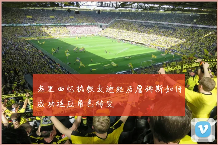老里回忆执教麦迪经历詹姆斯如何成功适应角色转变