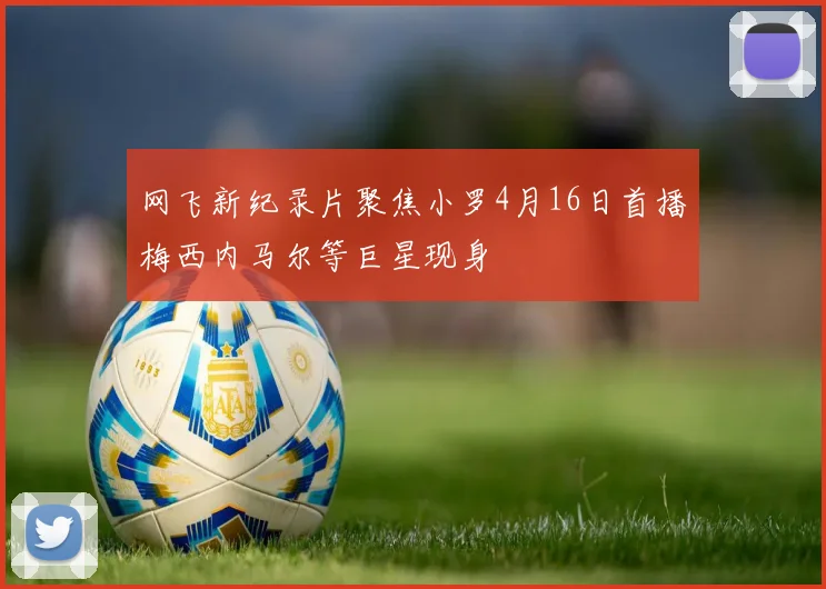 网飞新纪录片聚焦小罗4月16日首播梅西内马尔等巨星现身