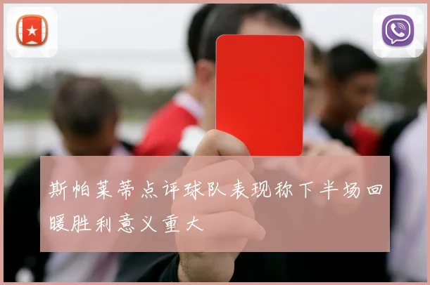 斯帕莱蒂点评球队表现称下半场回暖胜利意义重大