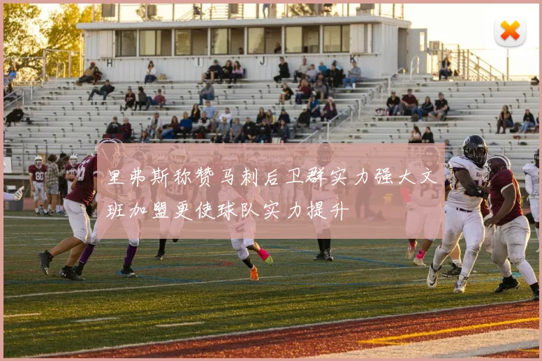 里弗斯称赞马刺后卫群实力强大文班加盟更使球队实力提升